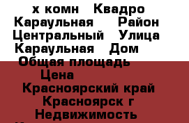 2х комн. “Квадро“ Караульная 4 › Район ­ Центральный › Улица ­ Караульная › Дом ­ 4 › Общая площадь ­ 65 › Цена ­ 2 100 000 - Красноярский край, Красноярск г. Недвижимость » Квартиры продажа   . Красноярский край,Красноярск г.